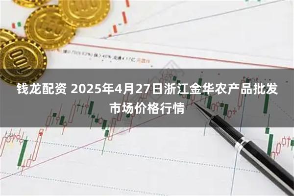 钱龙配资 2025年4月27日浙江金华农产品批发市场价格行情