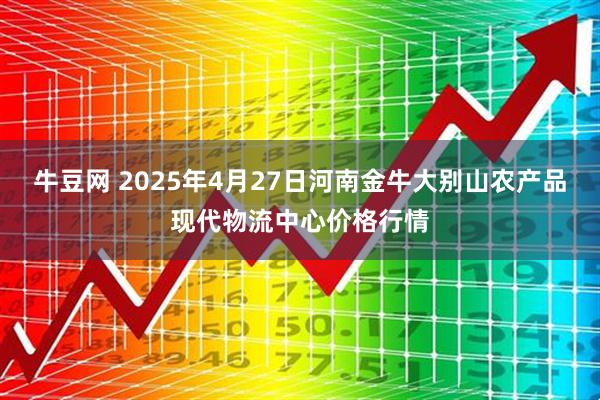牛豆网 2025年4月27日河南金牛大别山农产品现代物流中心价格行情