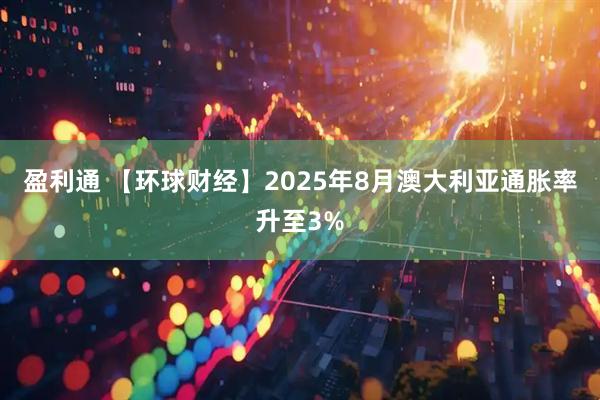 盈利通 【环球财经】2025年8月澳大利亚通胀率升至3%