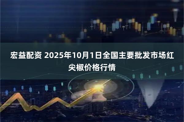 宏益配资 2025年10月1日全国主要批发市场红尖椒价格行情