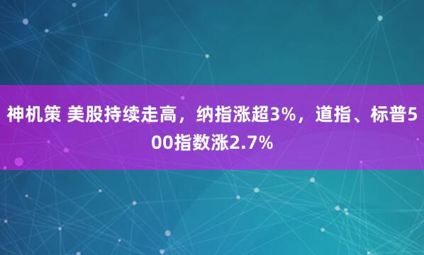 神机策 美股持续走高，纳指涨超3%，道指、标普500指数涨2.7%