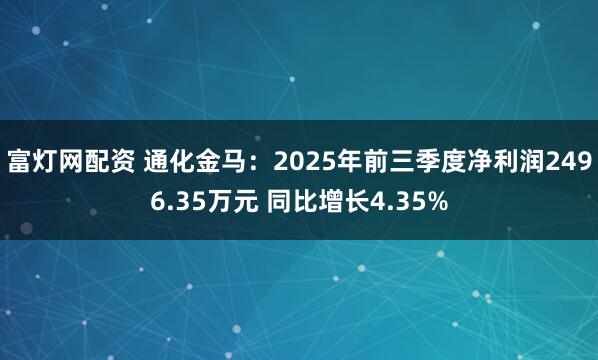富灯网配资 通化金马:2025年前三季度净利润2496.35万元 同比增长4.35%
