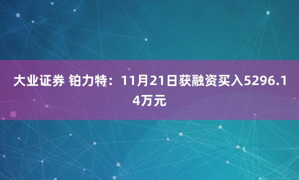 大业证券 铂力特:11月21日获融资买入5296.14万元