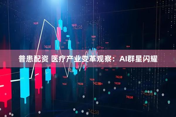 普患配资 医疗产业变革观察:AI群星闪耀