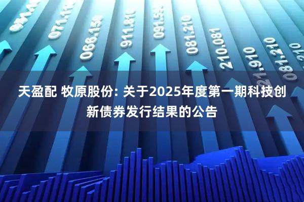 天盈配 牧原股份: 关于2025年度第一期科技创新债券发行结果的公告