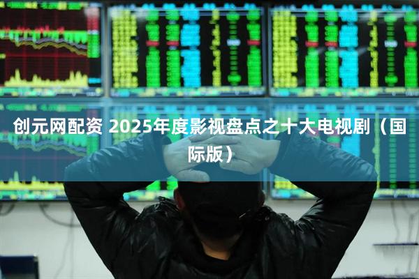 创元网配资 2025年度影视盘点之十大电视剧(国际版)