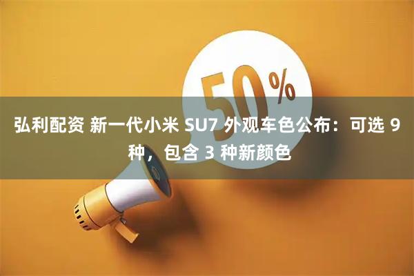 弘利配资 新一代小米 SU7 外观车色公布：可选 9 种，包含 3 种新颜色