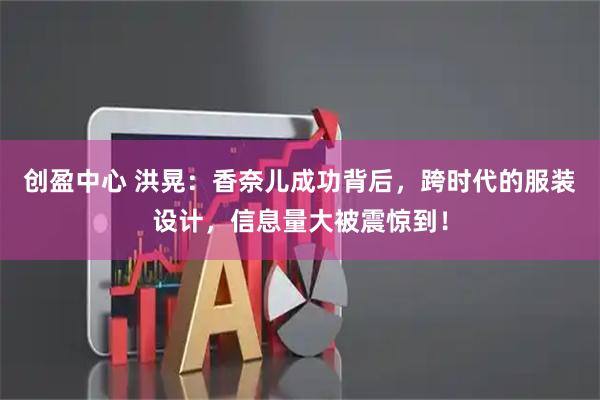 创盈中心 洪晃：香奈儿成功背后，跨时代的服装设计，信息量大被震惊到！