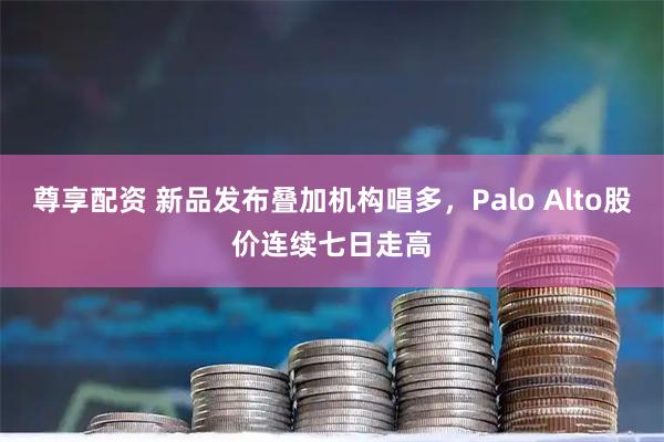 尊享配资 新品发布叠加机构唱多，Palo Alto股价连续七日走高